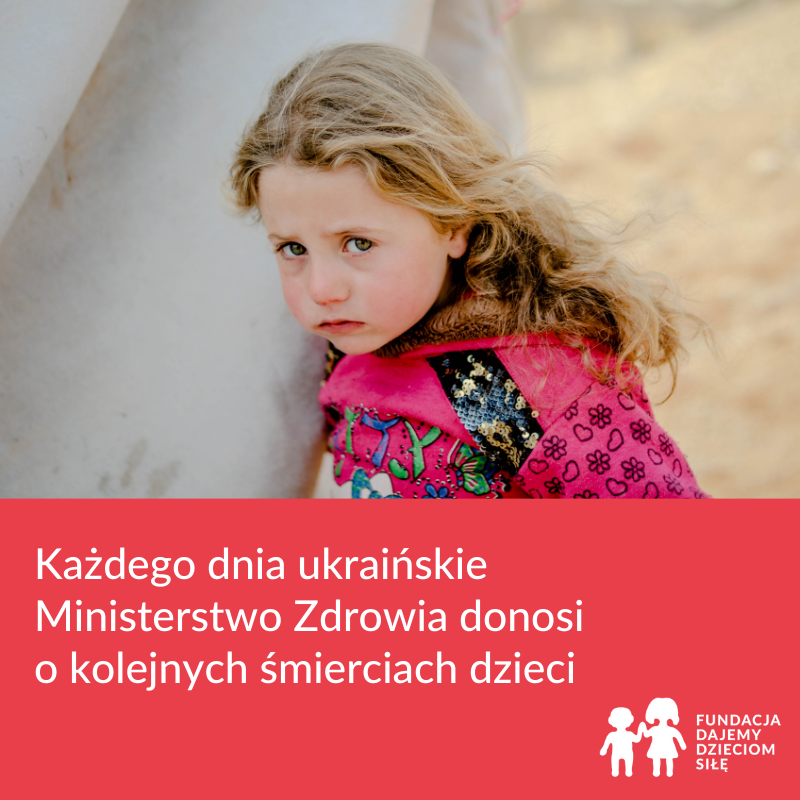 Przestraszona dziewczynka w wieku ok. 5 lat. Na dole: Każdego dnia ukraińskie Ministerstwo Zdrowia donosi o kolejnych śmierciach dzieci.Obok logo Fundacji Dajemy Dzieciom Siłę