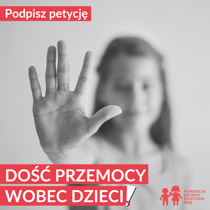 Czarno-białe zdjęcie dziewczynki z wyciągniętą ręką w geście STOP. Na górze tekst: Podpisz petycję. Niżej tekst: Dość przemocy wobec dzieci!. W prawym, dolnym rogu logo Fundacji Dajemy Dzieciom Siłę.