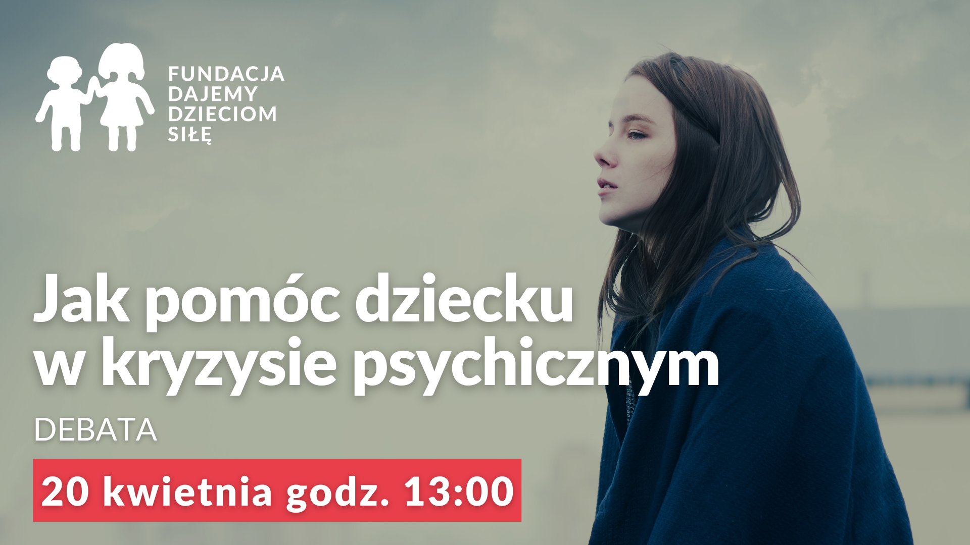 Zdjęcie młodej dziewczyny. W górnej części logo Fundacji Dajemy Dzieciom Siłę. Niżej biały tekst: Jak pomóc dziecku w kryzysie psychicznym. Debata. 20 kwietnia godz 13.00