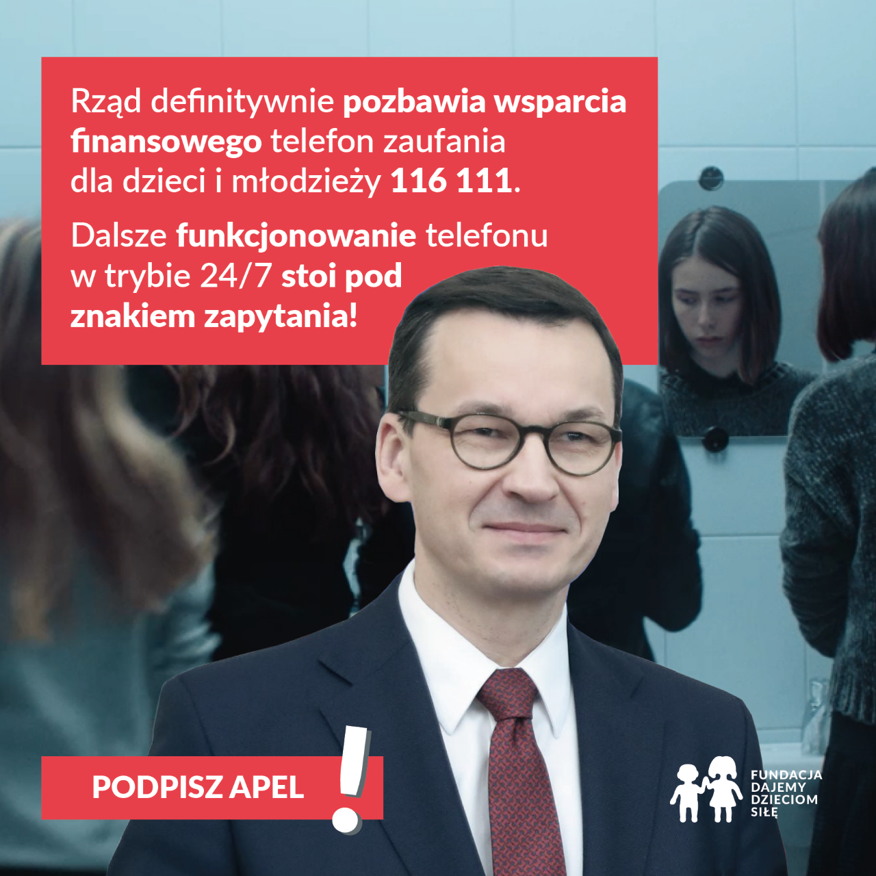 Grafika z wizerunkiem Mateusza Morawieckiego - Prezesa Rady Ministrów, zachęcająca do podpisania apelu, by rząd współfinansował telefon zaufania 116 111. U góry apla: Rząd definitywnie pozbawia wsparcia finansowego telef zaufania dla dzieci i młodzieży 116 111. Dalsze funkcjonowanie telefonu w trybie 24/7 stoi pod znakiem zapytania! W dolenj części grafiki: Podpisz apel! po prawej stronei logo Fundacji Dajemy Dzieciom Siłę.